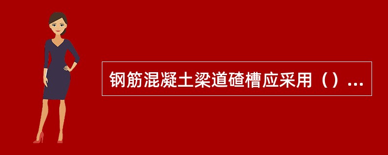 钢筋混凝土梁道碴槽应采用（）防水层。