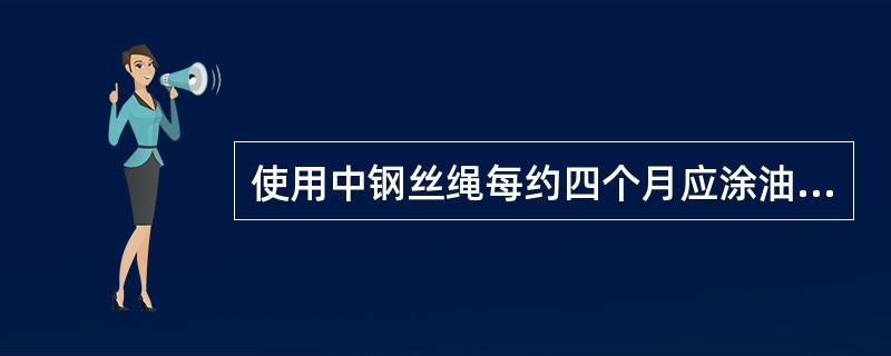 使用中钢丝绳每约四个月应涂油一次，在保存时每约（）涂油一次。