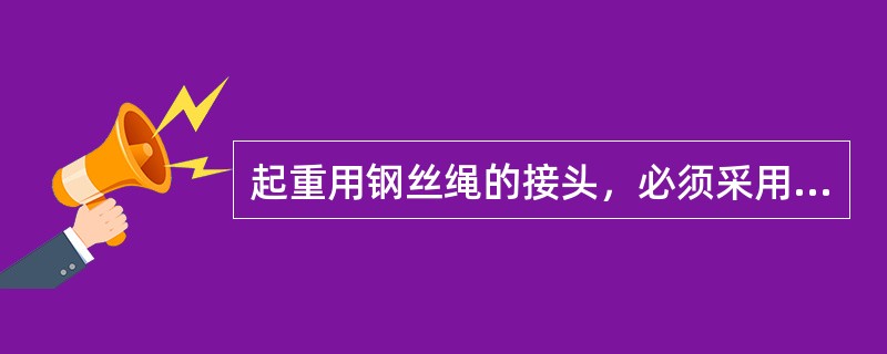 起重用钢丝绳的接头，必须采用（）。