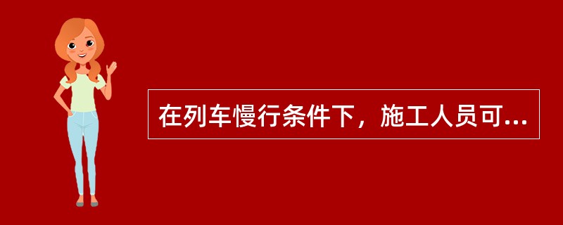 在列车慢行条件下，施工人员可距来车（）米下道避车。