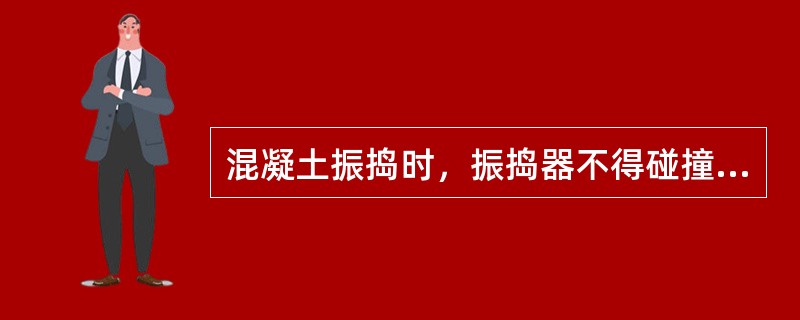 混凝土振捣时，振捣器不得碰撞钢筋、预埋件、模板应距离摸板（）以上。