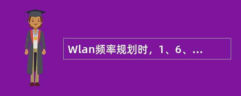 Wlan频率规划时，1、6、11信道交叉使用，避免产生同、领频干扰，各AP覆盖区