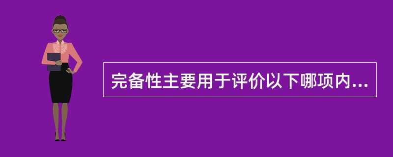 完备性主要用于评价以下哪项内容（）