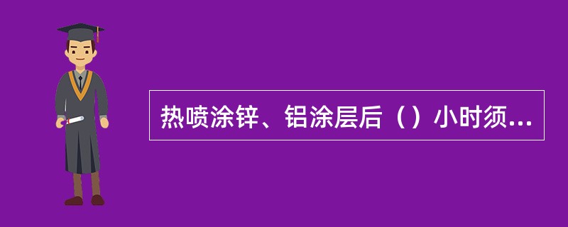 热喷涂锌、铝涂层后（）小时须涂封孔剂。