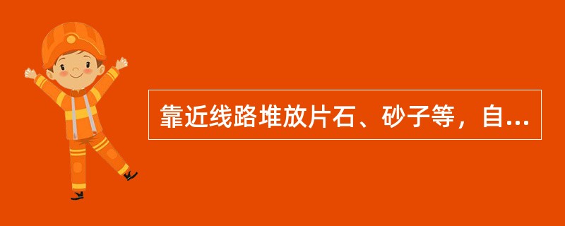 靠近线路堆放片石、砂子等，自轨头内侧边向外不得小于810mm，坡度不陡于（）。