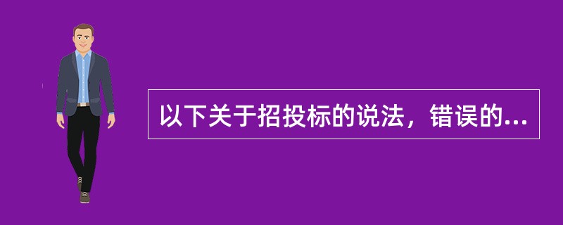 以下关于招投标的说法，错误的是（）