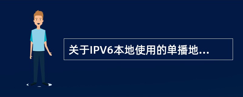 关于IPV6本地使用的单播地址，以下说法错误的是（）