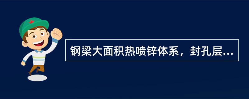 钢梁大面积热喷锌体系，封孔层厚度在恶劣地区干膜最小厚度为（）。