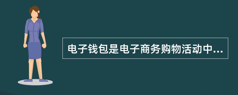 电子钱包是电子商务购物活动中的（）。