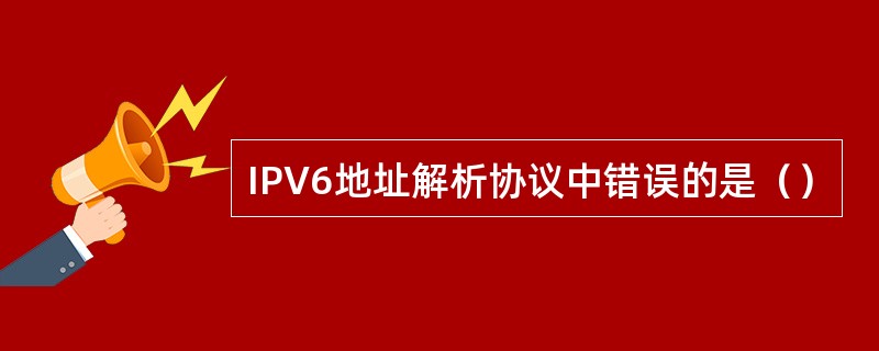 IPV6地址解析协议中错误的是（）