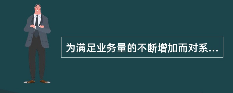 为满足业务量的不断增加而对系统进行改造，使服务器CPU个数增加、磁盘空间扩容。这