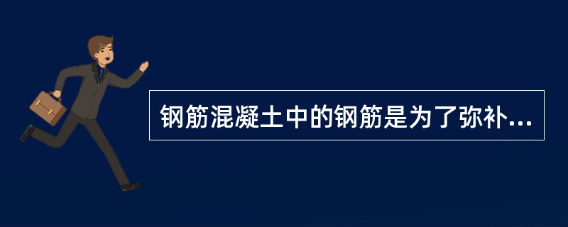 钢筋混凝土中的钢筋是为了弥补混凝土（）的缺陷，这样制成的构件既能受压，又能受拉，