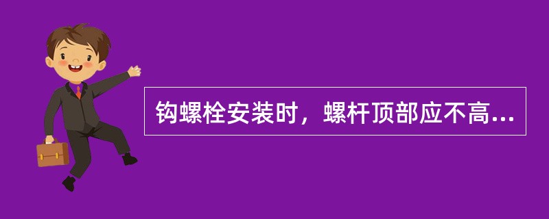 钩螺栓安装时，螺杆顶部应不高出基本轨顶面（），且无不满帽现象。