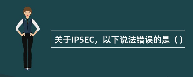 关于IPSEC，以下说法错误的是（）