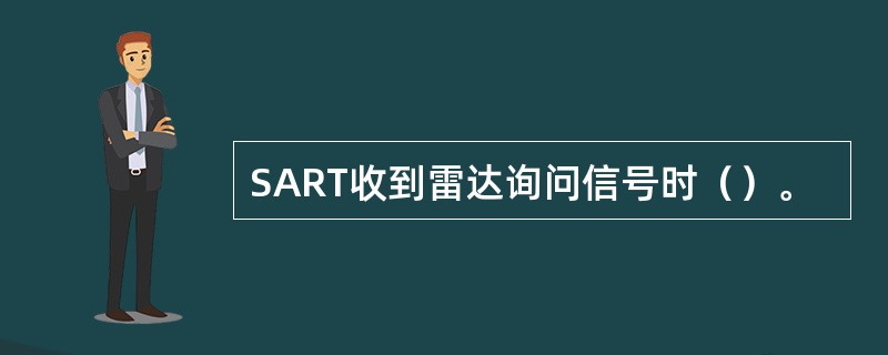 SART收到雷达询问信号时（）。