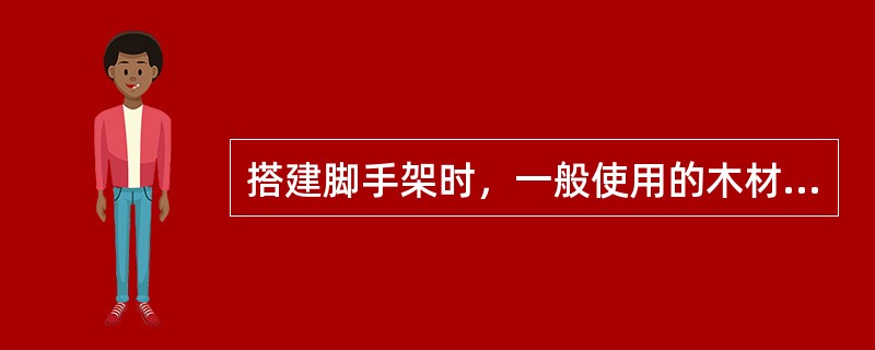 搭建脚手架时，一般使用的木材为（）。