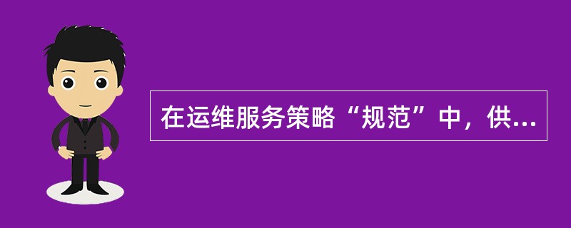 在运维服务策略“规范”中，供方应建立适宜的服务管理流程、服务活动指导文件或实施规