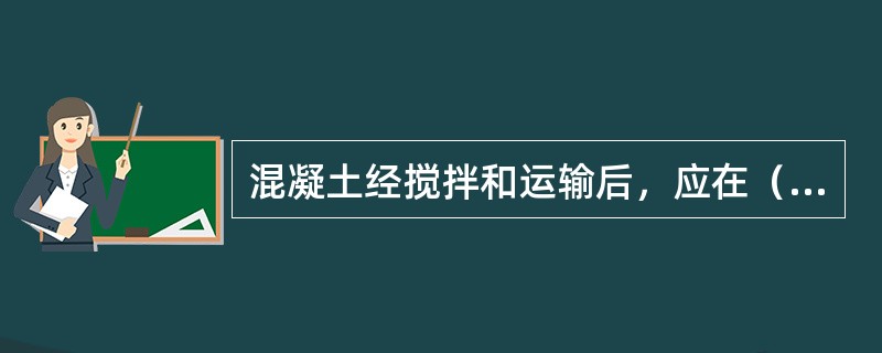 混凝土经搅拌和运输后，应在（）灌筑完毕。