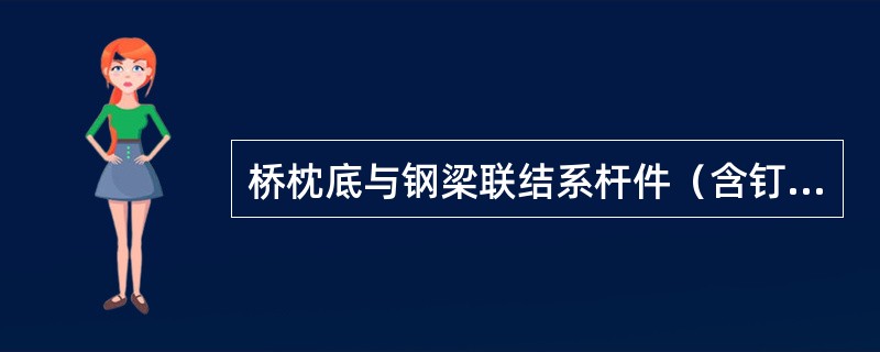 桥枕底与钢梁联结系杆件（含钉栓）间隙应大于（）。