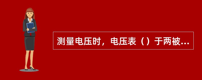 测量电压时，电压表（）于两被测点之间。