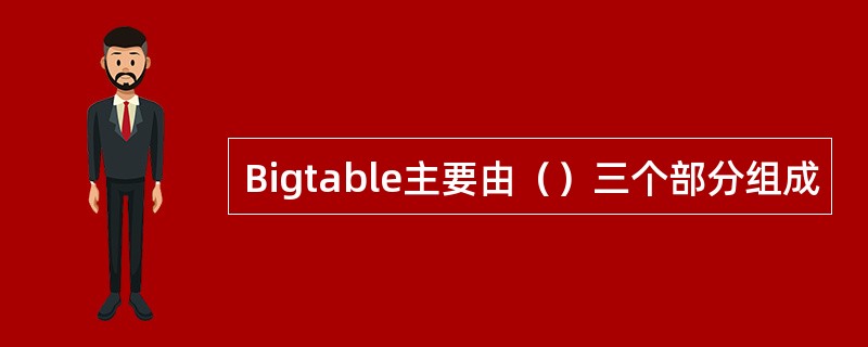 Bigtable主要由（）三个部分组成