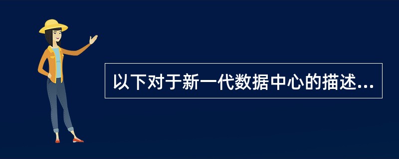 以下对于新一代数据中心的描述，正确的是（）