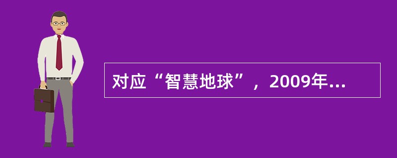 对应“智慧地球”，2009年温家宝总理提出来（）