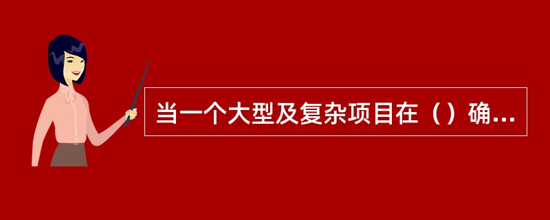 当一个大型及复杂项目在（）确定后，就需要制定项目计划。