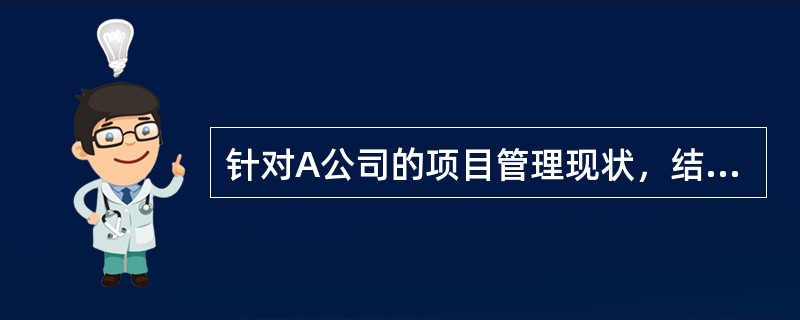 针对A公司的项目管理现状，结合你的实际经验，就希赛教育公司项目管理工作的持续改进