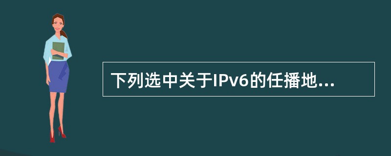 下列选中关于IPv6的任播地址，所有说法中正确的是（）