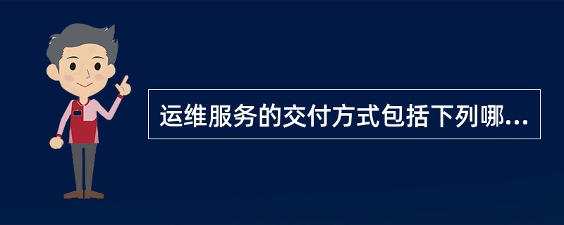 运维服务的交付方式包括下列哪种形式（）