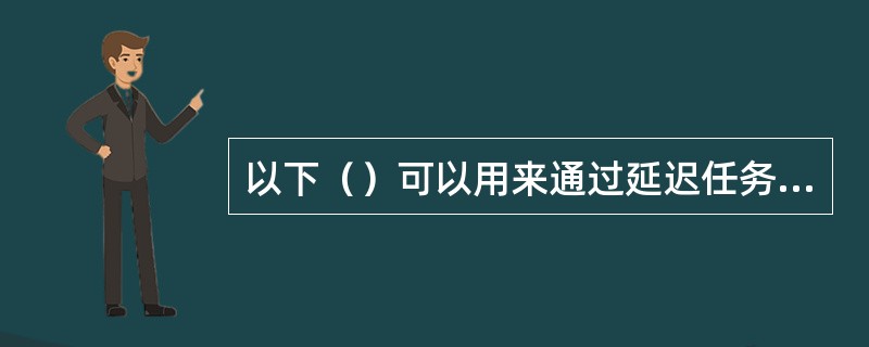 以下（）可以用来通过延迟任务来解决资源冲突。