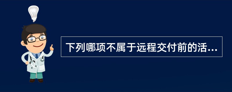 下列哪项不属于远程交付前的活动（）