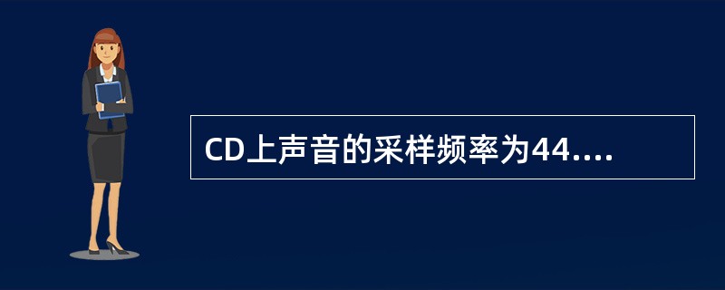CD上声音的采样频率为44.1kHz，样本精度为16b/s，双声道立体声，那么其