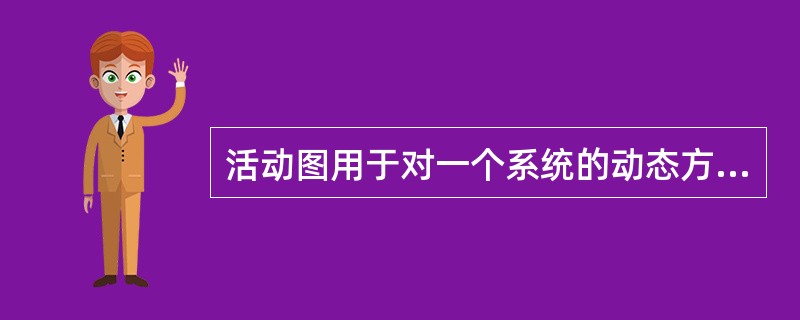活动图用于对一个系统的动态方面建模。活动图是描述交互关系的一种方式，着重体现（）