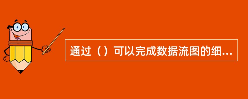 通过（）可以完成数据流图的细化。