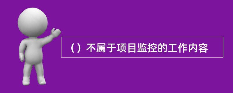 （）不属于项目监控的工作内容