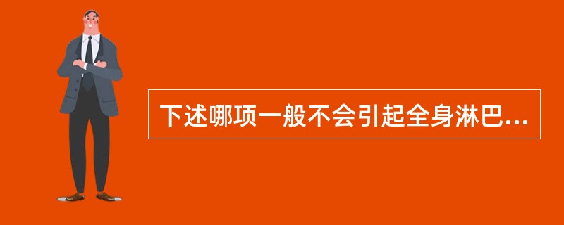 下述哪项一般不会引起全身淋巴结肿大（）。