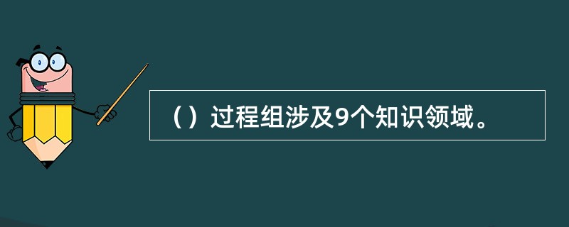 （）过程组涉及9个知识领域。