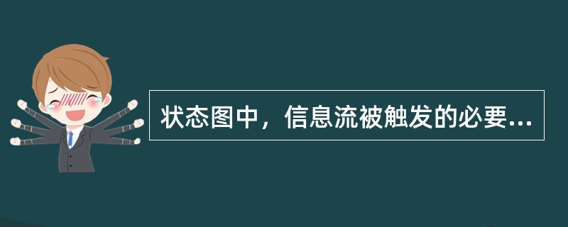 状态图中，信息流被触发的必要条件是（）。