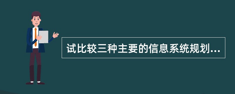 试比较三种主要的信息系统规划方法（CSF、SST、BSP）