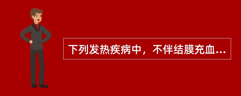 下列发热疾病中，不伴结膜充血的是（）。