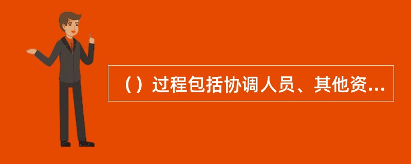 （）过程包括协调人员、其他资源，以全面贯彻落实项目计划，输出项目或项目阶段产品、