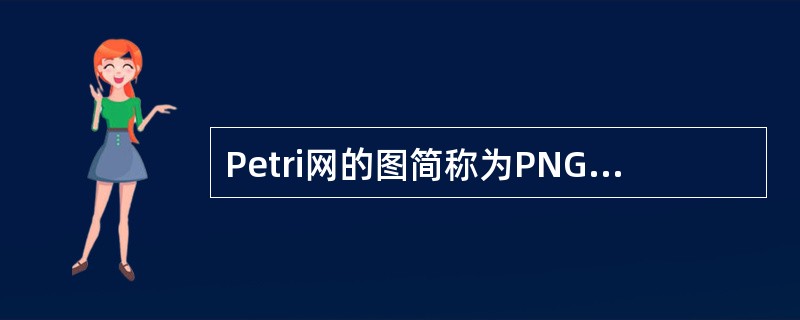 Petri网的图简称为PNG（Petri Net Graph），下述说法中（）不