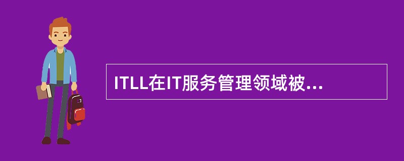ITLL在IT服务管理领域被认为是（）。