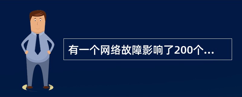 有一个网络故障影响了200个用户。与此同时，总经理的打印机也出现了故障，而他急于