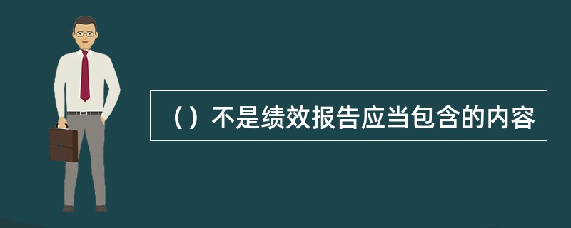 （）不是绩效报告应当包含的内容