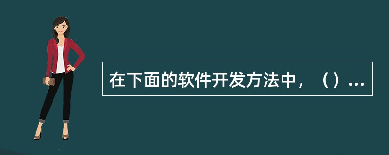 在下面的软件开发方法中，（）对软件设计和开发人员的开发要求最高