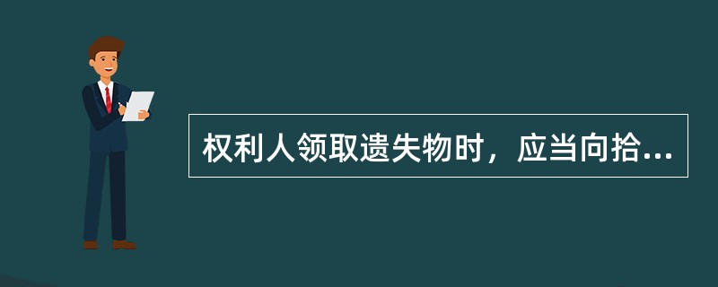 权利人领取遗失物时，应当向拾得人或者有关部门支付（）遗失物等支出的（）。