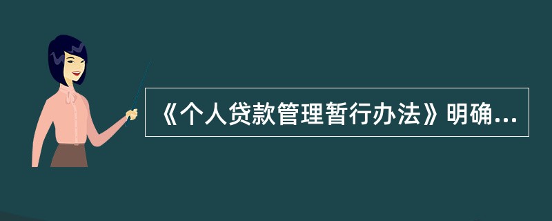 《个人贷款管理暂行办法》明确“个人贷款是指贷款人向符合条件的自然人发放的用于个人